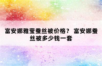 富安娜雅莹蚕丝被价格？ 富安娜蚕丝被多少钱一套